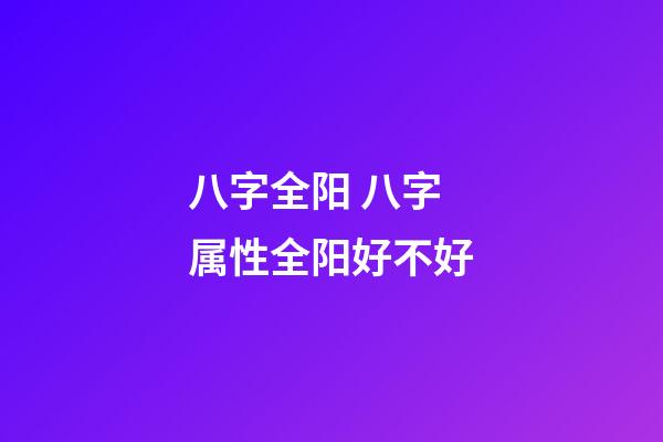 八字全阳 八字属性全阳好不好-第1张-观点-玄机派